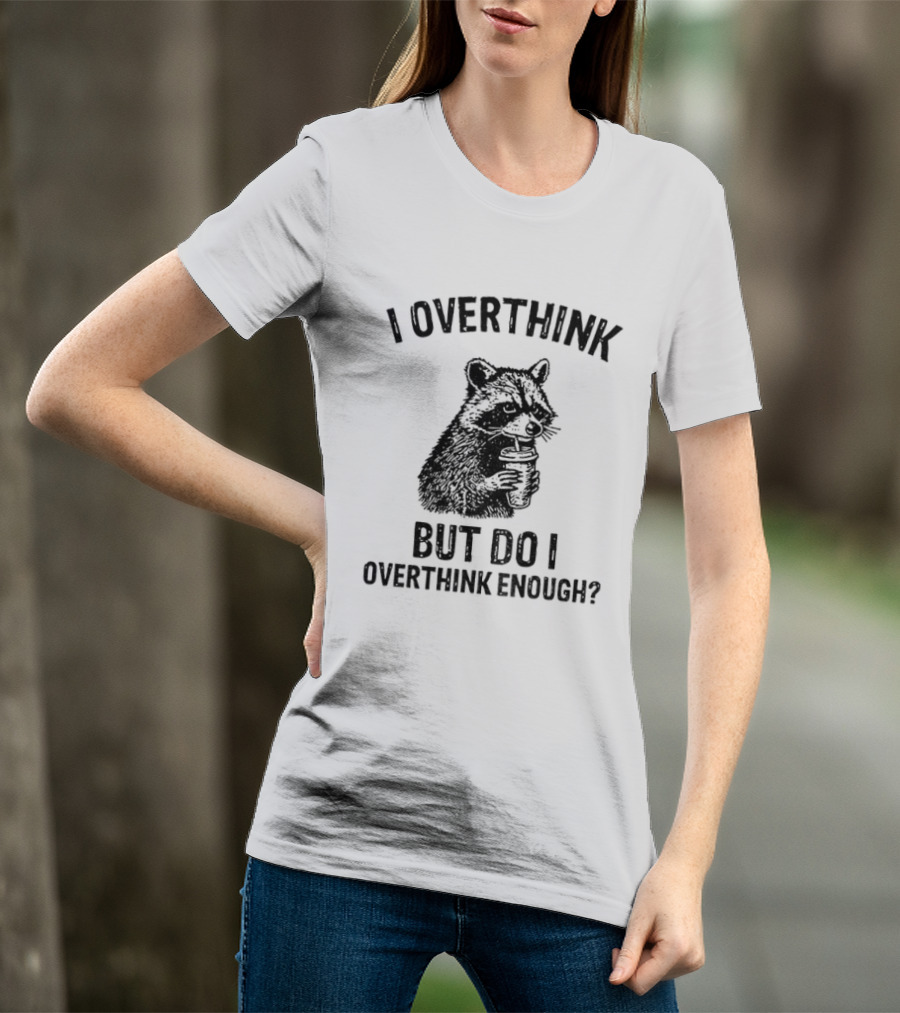 Raccoon I Overthink But Do I Overthink Enough T-Shirt