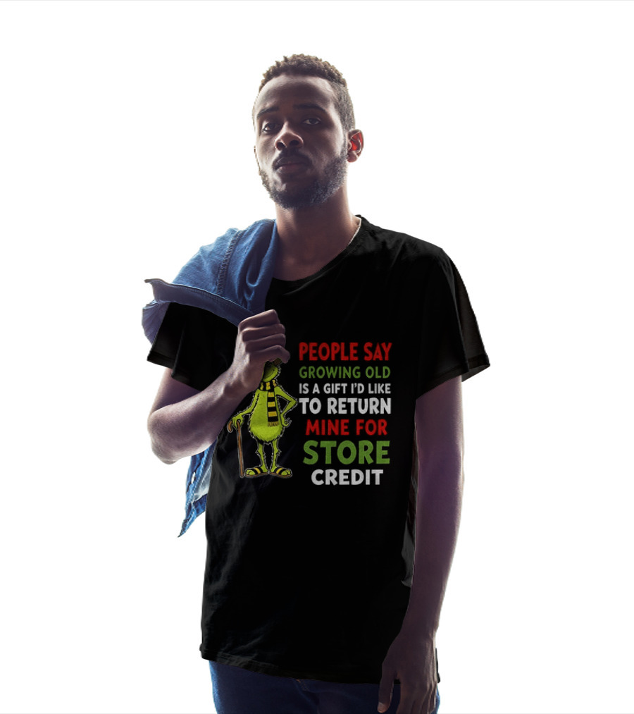 Grinch People Say Growing Old Is A Gift I'd Like To Return Mine For Store Credit T-Shirt
