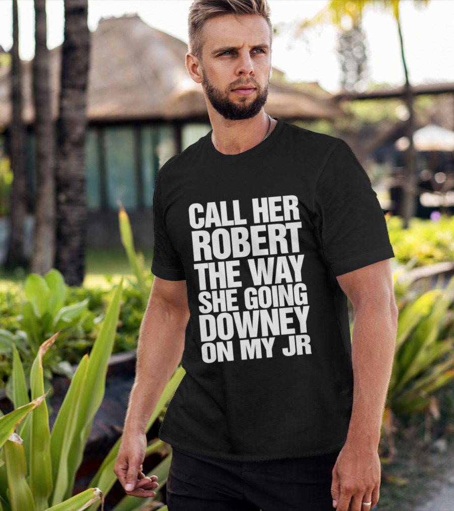 Call Her Robert The Way She Going Downey On My JR T-Shirt