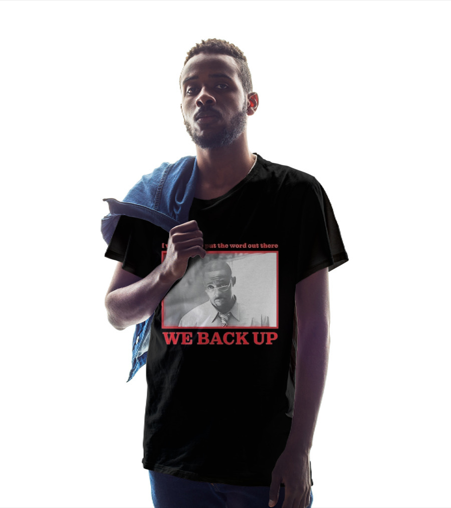 I Want You To Put The Word Out There We Back Up T-Shirt