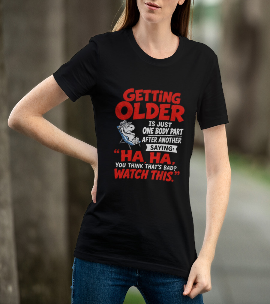 Snoopy Getting Older Is Just One Body Part After Another Ha Ha You Think That's Bad This T-Shirt