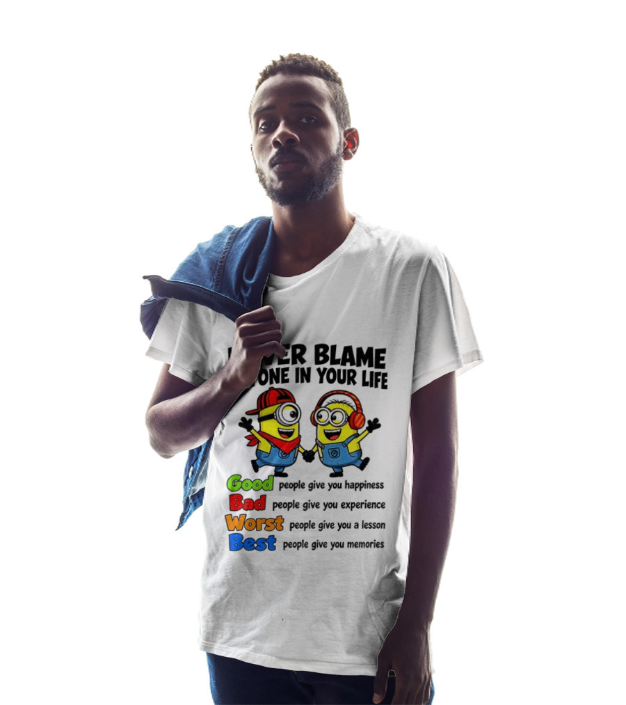 Never Blame Anyone In Your Life Good Bad Worst Best Minion Happiness Experience Lesson Memories T-Shirt
