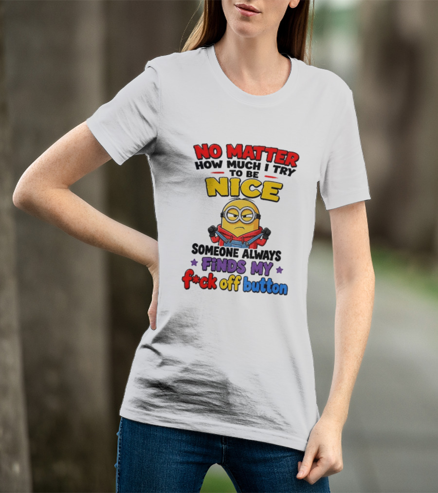 No Matter How Much I Try To Be Nice Minion Finds My F*ck Off Button T-Shirt