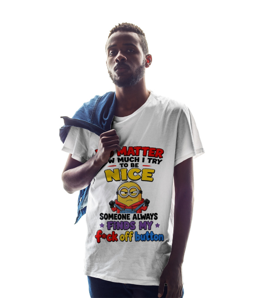 No Matter How Much I Try To Be Nice Minion Finds My F*ck Off Button T-Shirt