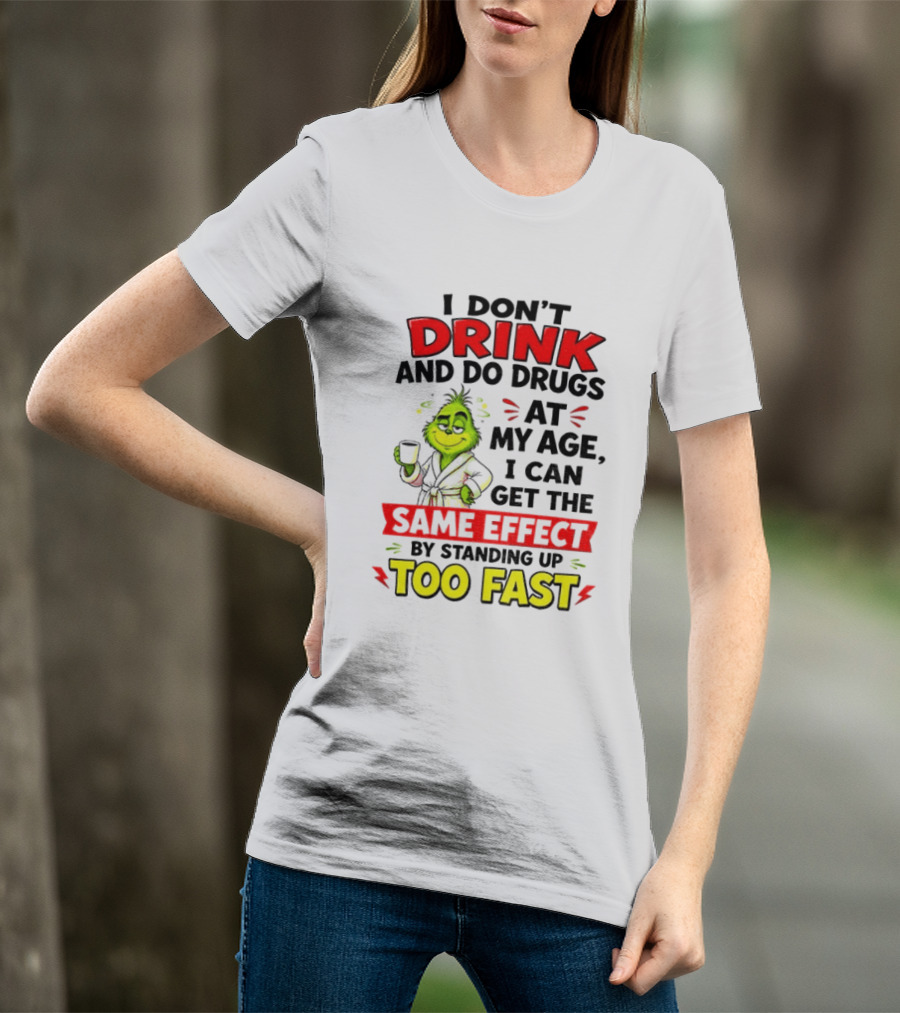 Grinch I Don't Drink And Do Drugs At My Age I Can Get The Same Effect By Standing Up Too Fast T-Shirt