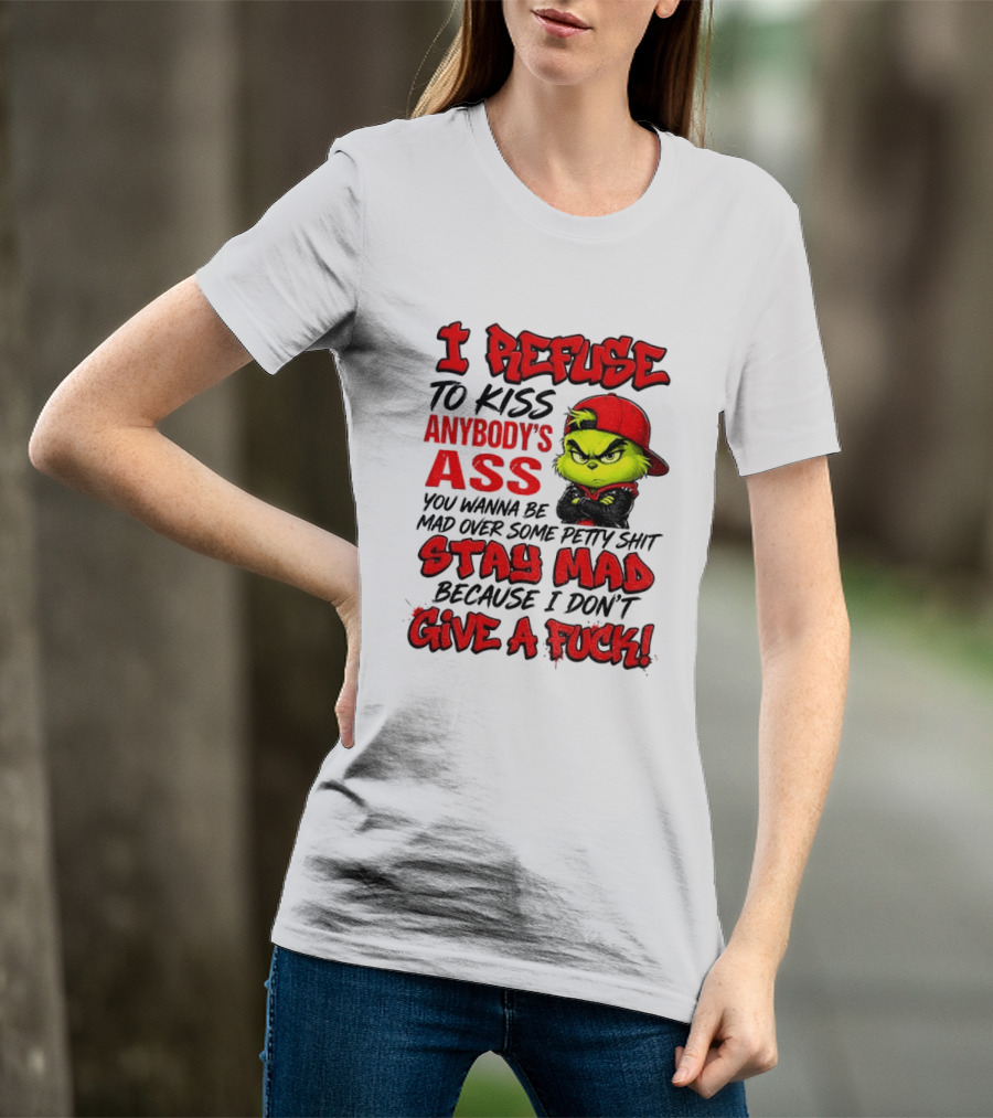 Grinch I Refuse To Kiss Anybody's Ass Stay Mad Because I Don't Give A Fuck T-Shirt