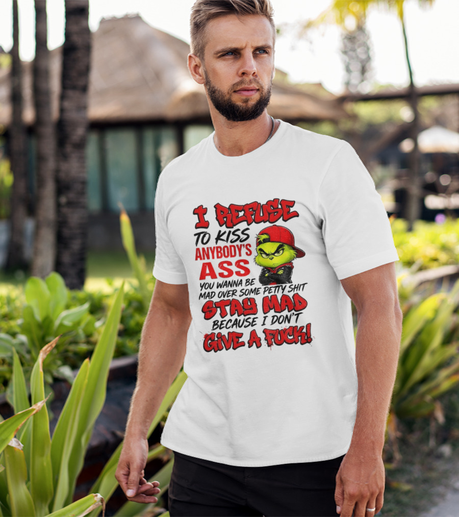 Grinch I Refuse To Kiss Anybody's Ass Stay Mad Because I Don't Give A Fuck T-Shirt