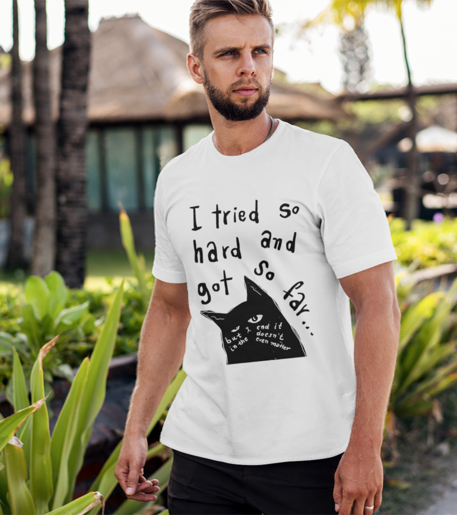 I Tried So Hard And Got So Far But In The End It Doesn't Even Matter Cat T-Shirt