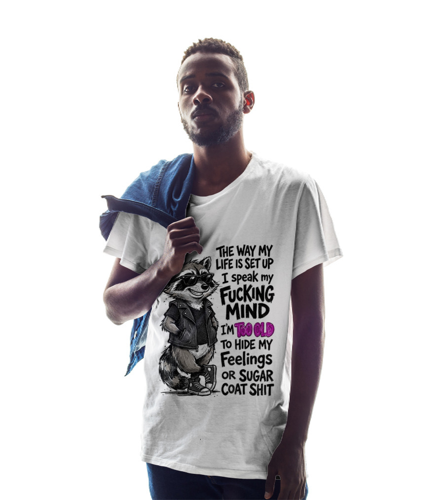 Raccoon The Way My Life Is Set Up I Speak My Fucking Mind I'm Too Old To Hide My Feelings Or Sugar Coat Shit T-Shirt