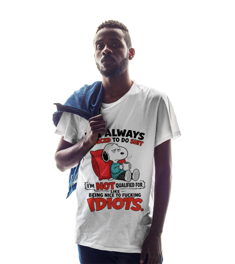 Snoopy Cartoon I'm Always Forced To Do Shit I'm Not Qualified For Being Nice To Idiots T-Shirt