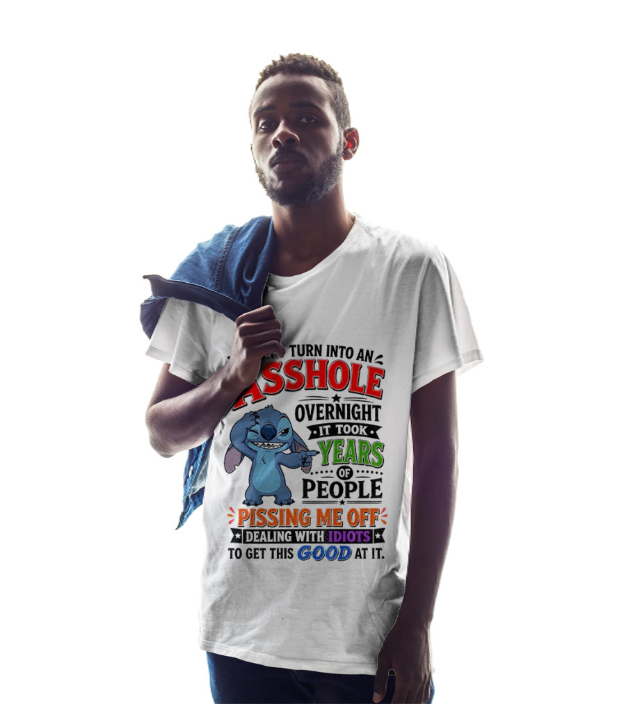 I Didn't Turn Into An Asshole Overnight It Took Years Of People Pissing Me Off Dealing With Idiots To Get This Good At It Stitch Cartoon T-Shirt