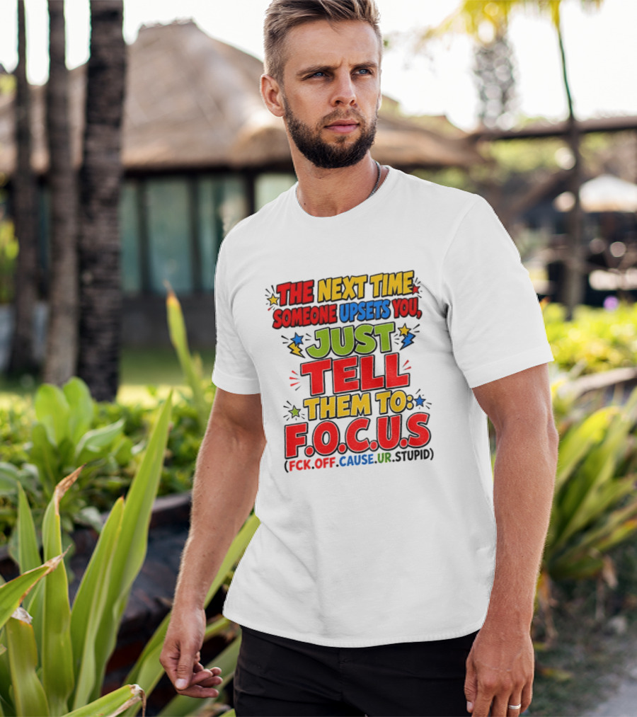 The Next Time Someone Upsets You Just Tell Them To F.O.C.U.S. (F*ck Off Cause Ur Stupid) T-Shirt