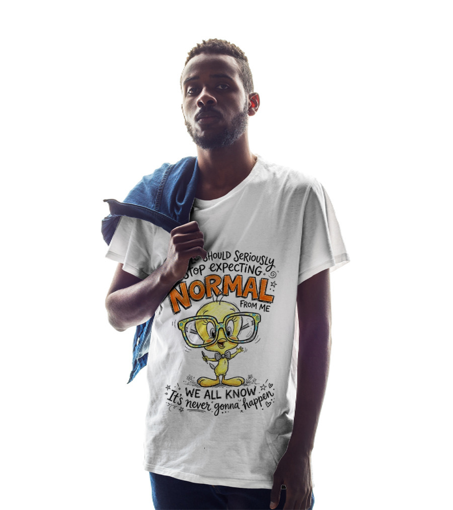 Tweety Bird People Should Seriously Stop Expecting Normal From Me We All Know It's Never Gonna Happen T-Shirt