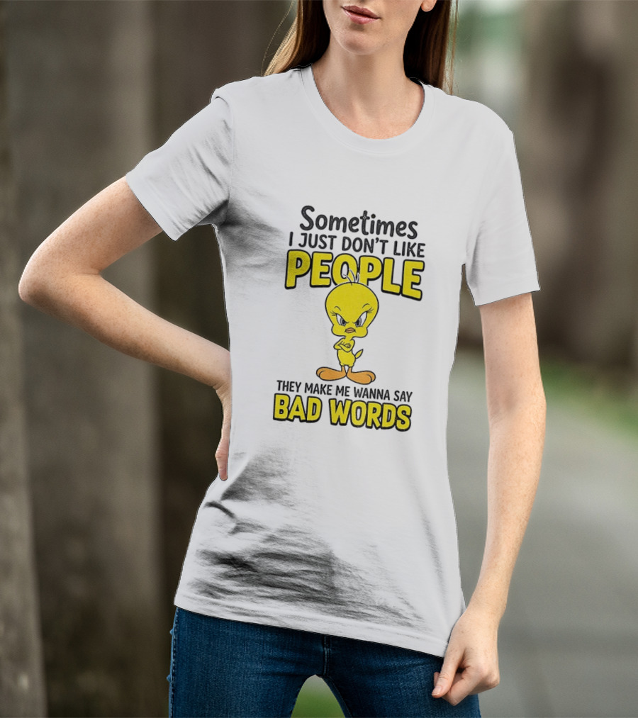Tweety Bird Sometimes I Just Don't Like People They Make Me Wanna Say Bad Words T-Shirt