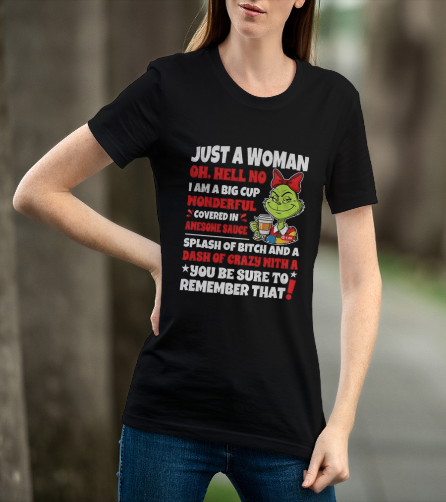 Just A Woman Oh Hell No I Am A Big Cup Wonderful Covered In Awesome Sauce Grinch Splash Of Bitch And A Dash Of Crazy Remember That T-Shirt