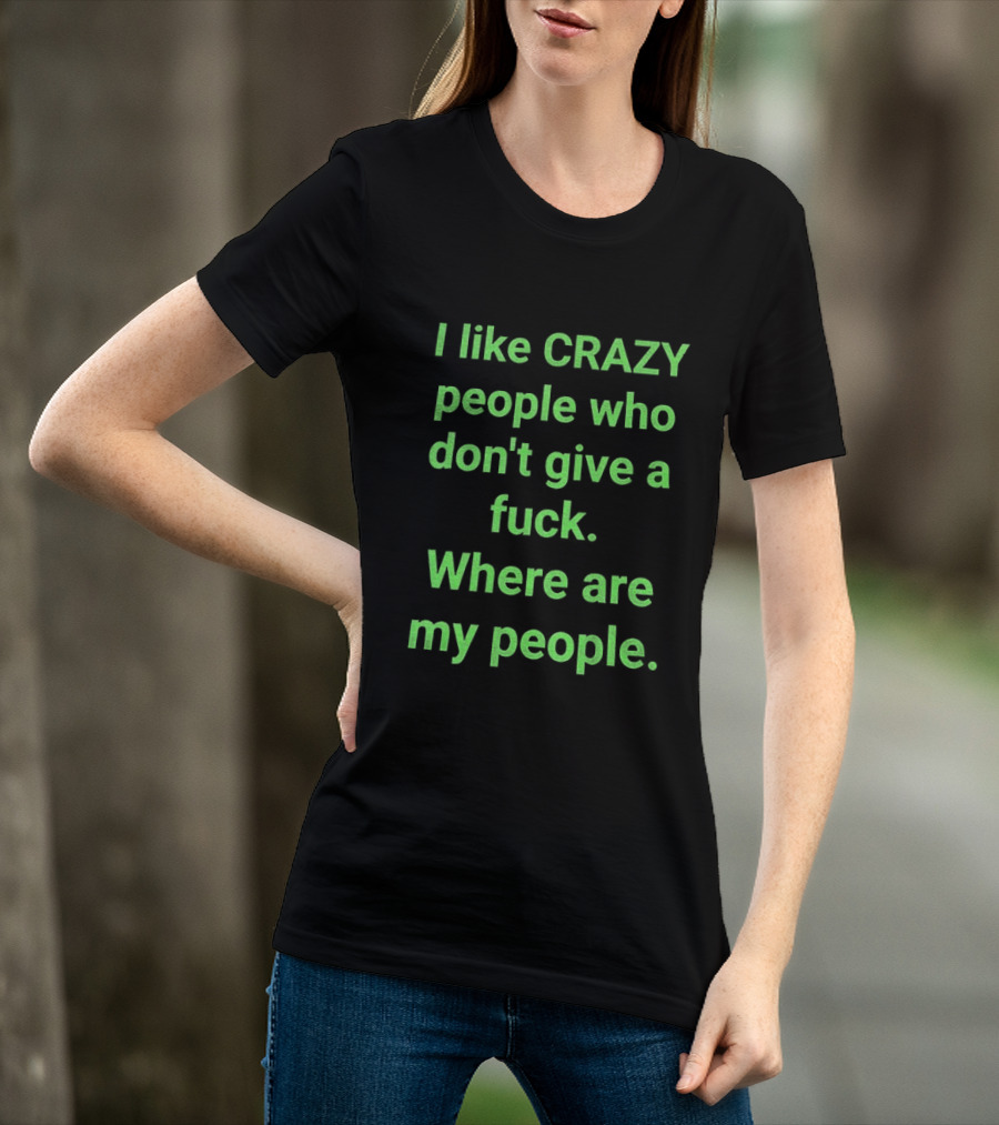 I Like Crazy People Who Don't Give A Fuck Where Are My People T-Shirt