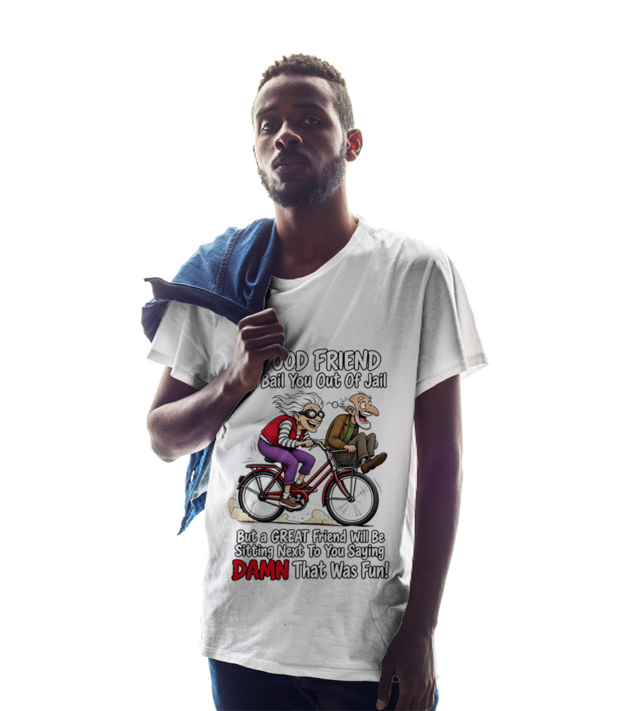 A Good Friend Will Bail You Out Of Jail Great Friend Sitting Next To You Saying Damn That Was Fun T-Shirt