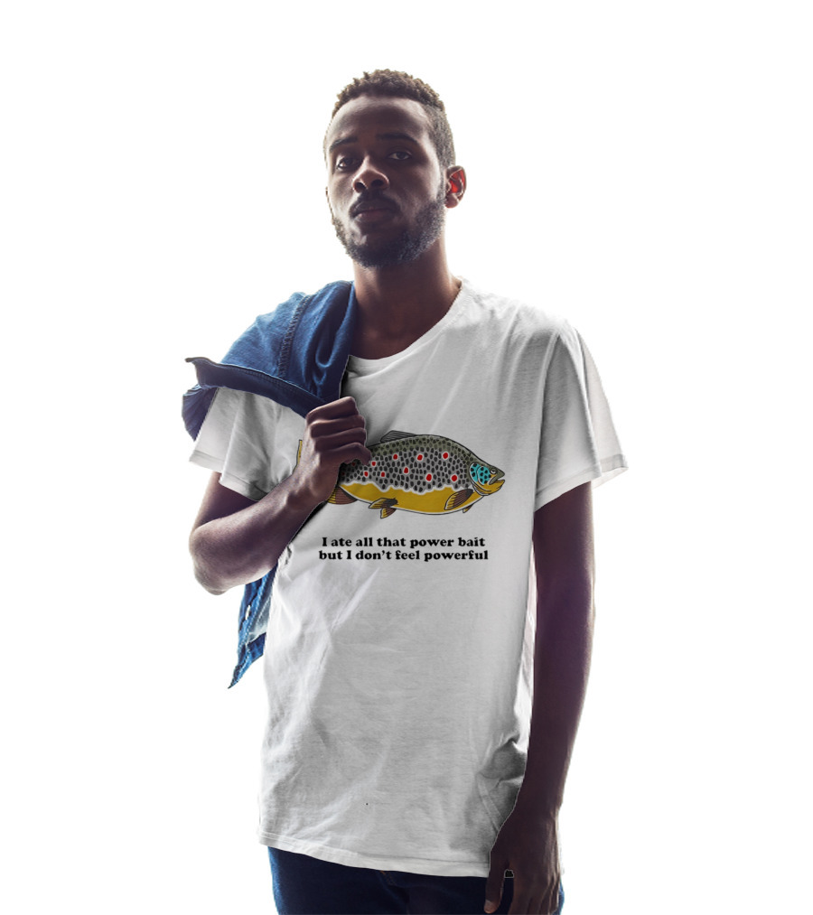 I Ate All That Power Bait But Don't Feel Powerful Chubby Brown Trout T-Shirt
