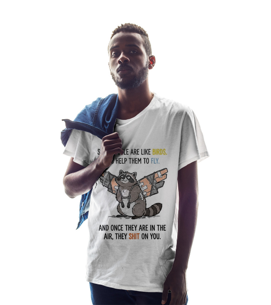 Some People Are Like Birds Raccoon You Help Them To Fly And They Poop On You T-Shirt