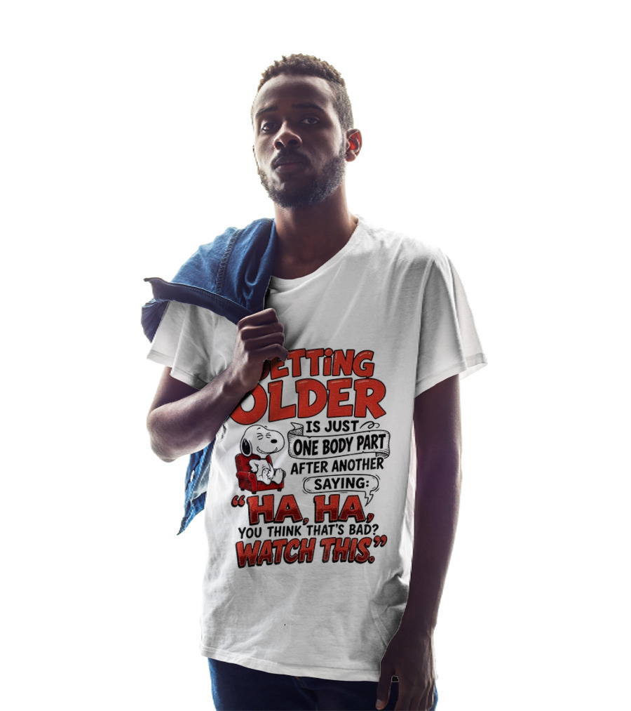 Snoopy Getting Older Is Just One Body Part After Another Saying Ha Ha You Think That's Bad This T-Shirt