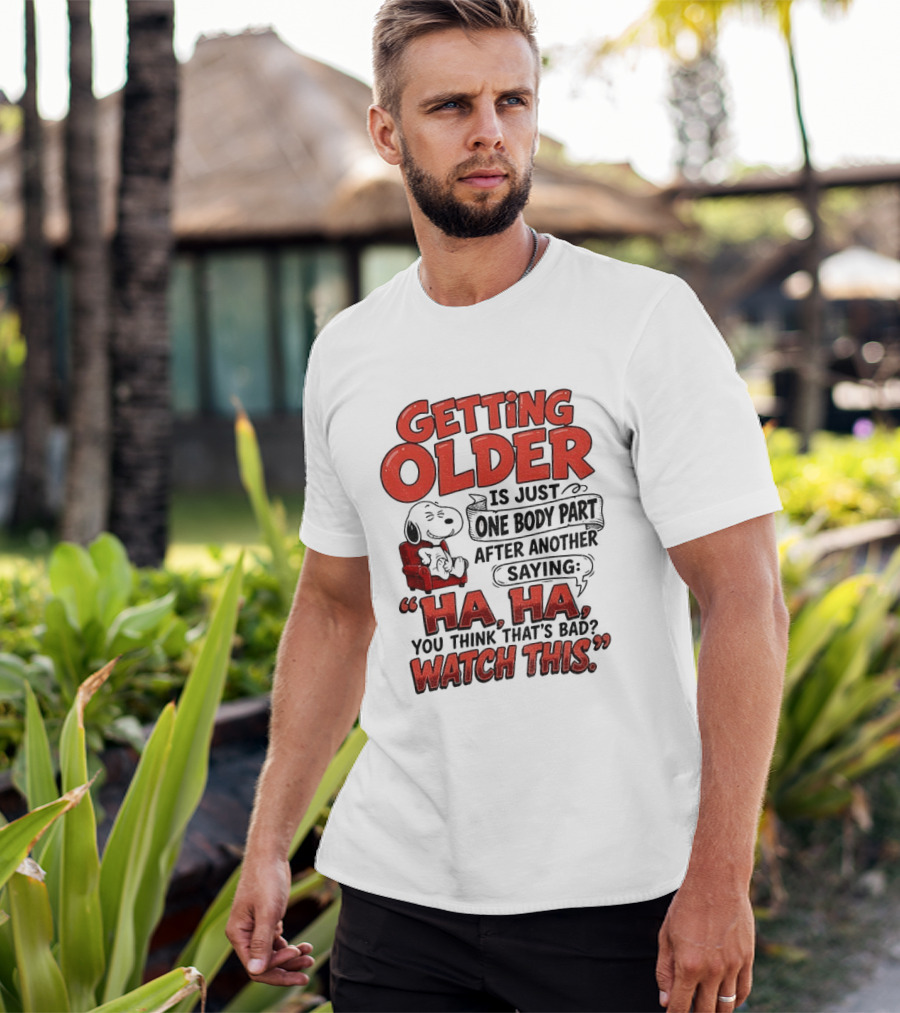 Snoopy Getting Older Is Just One Body Part After Another Saying Ha Ha You Think That's Bad This T-Shirt