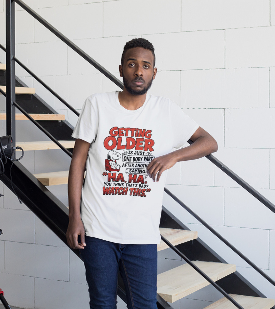 Snoopy Getting Older Is Just One Body Part After Another Saying Ha Ha You Think That's Bad This T-Shirt