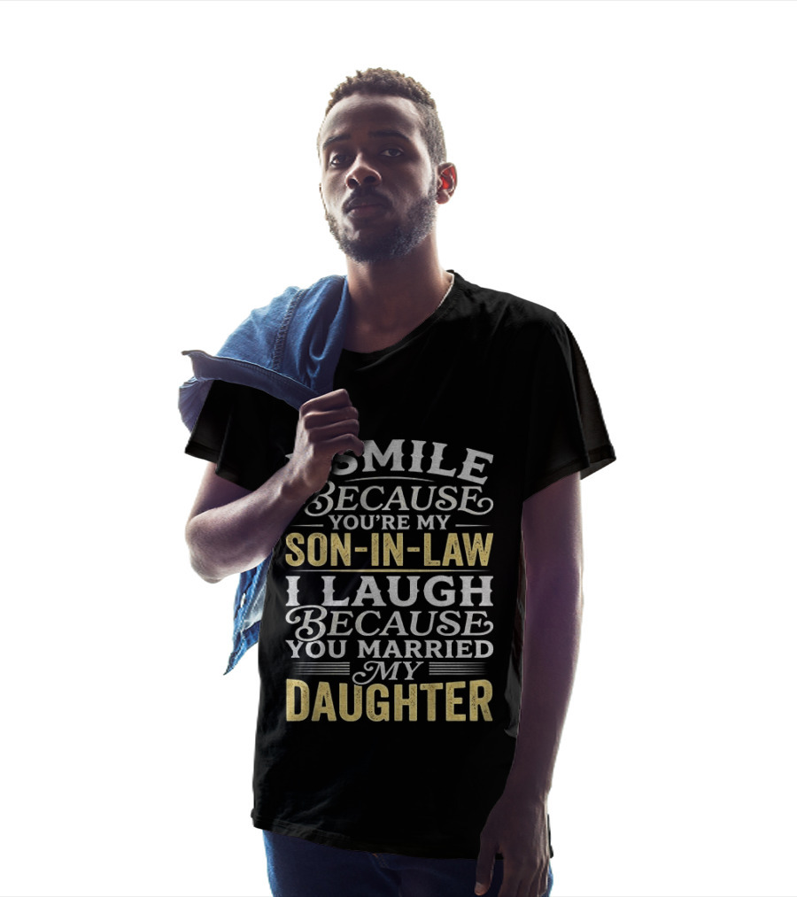 I Smile Because You're My Son In Law I Laugh Because You Married My Daughter T-Shirt