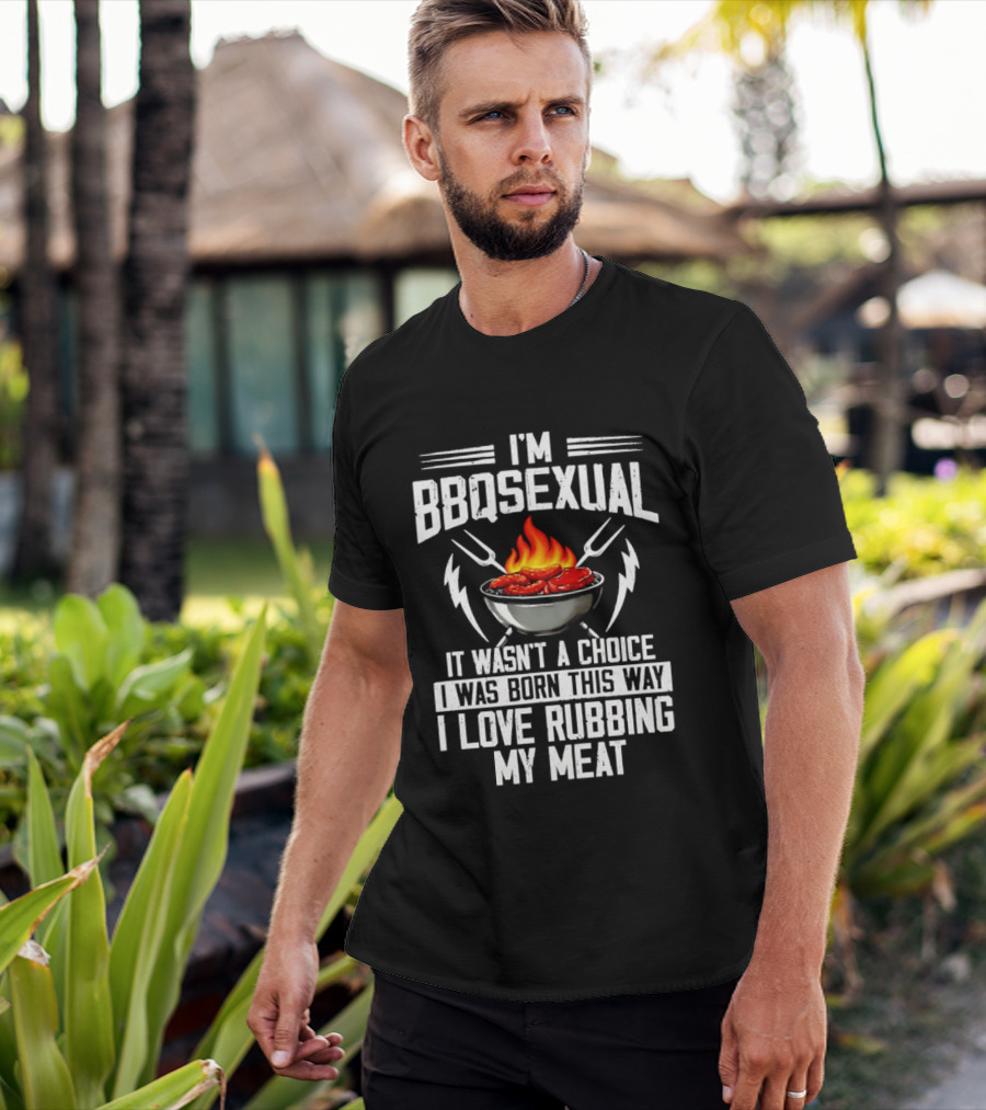 I'm BBQsexual Born This Way Love Rubbing My Meat T-Shirt