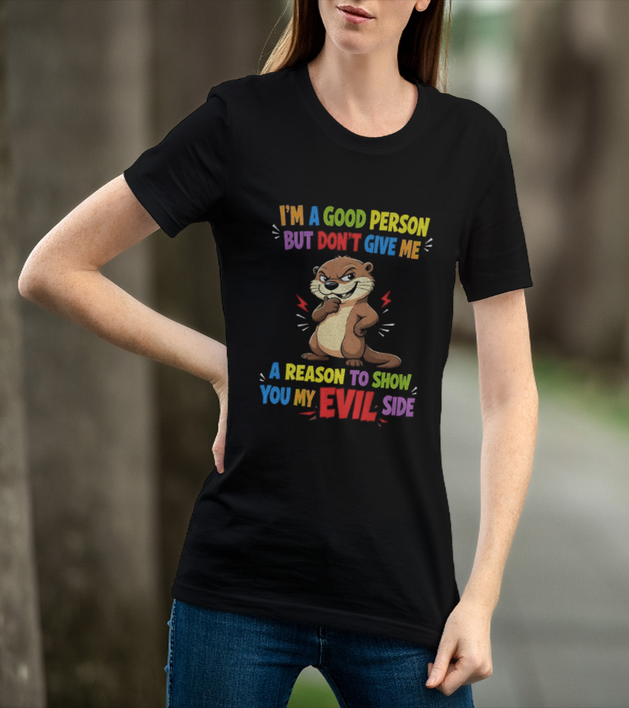 I'm A Good Person But Don't Give Me A Reason To Show You My Evil Side Otter T-Shirt
