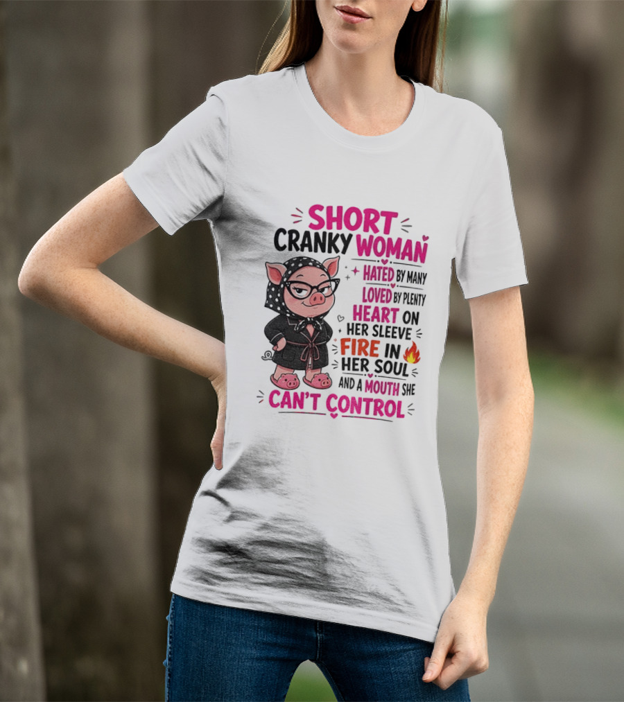 Short Cranky Woman Hated By Many Loved By Plenty Heart On Her Sleeve Fire In Her Soul Mouth She Can't Control T-Shirt
