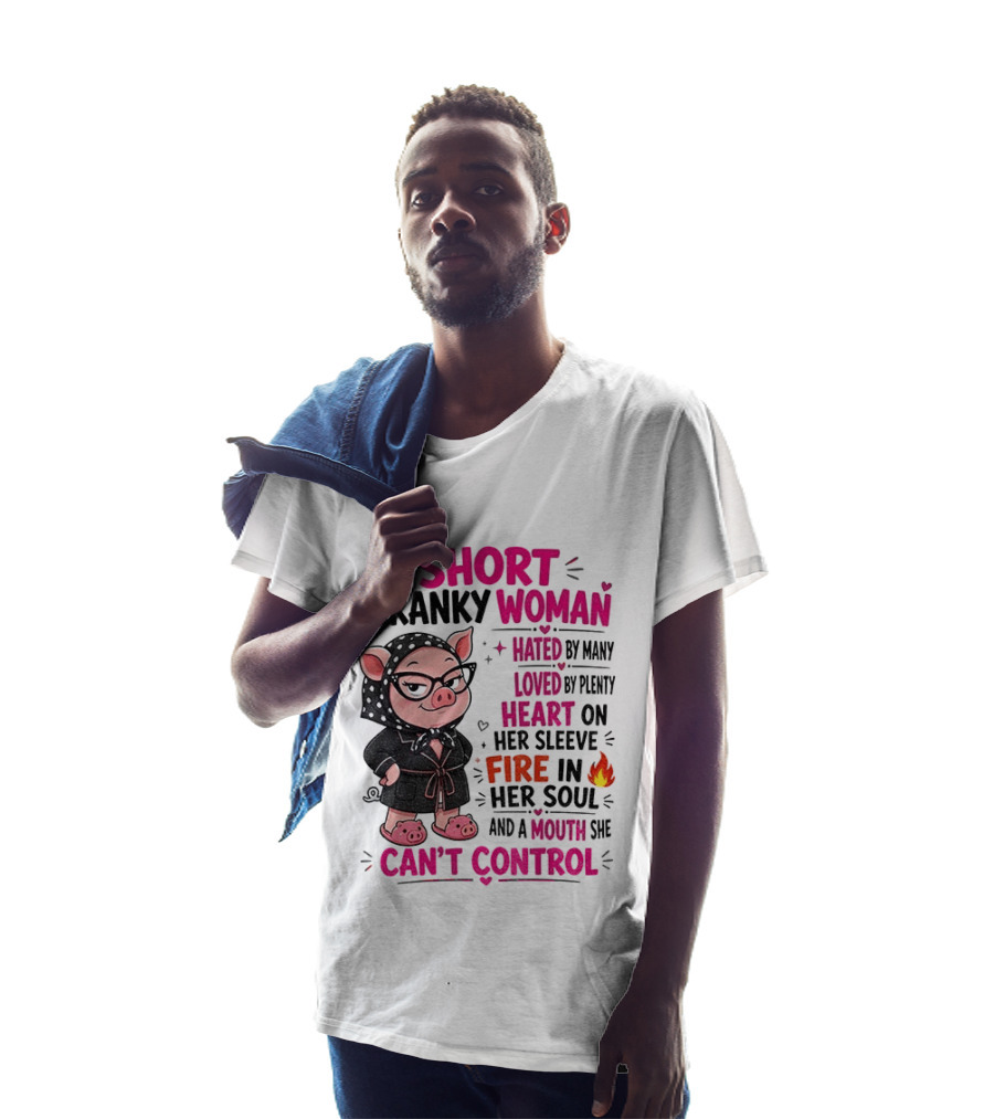 Short Cranky Woman Hated By Many Loved By Plenty Heart On Her Sleeve Fire In Her Soul Mouth She Can't Control T-Shirt