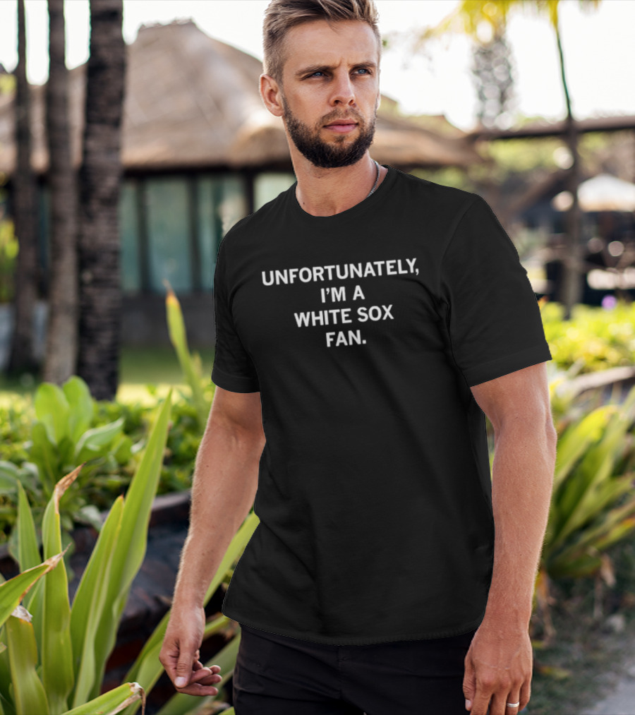 Unfortunately I'm A White Sox Fan T-Shirt