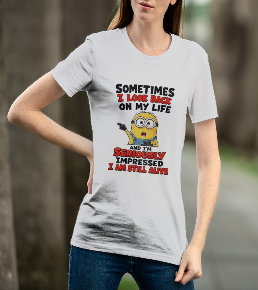 Sometimes I Look Back On My Life And I'm Seriously Impressed I Am Still Alive Minion T-Shirt