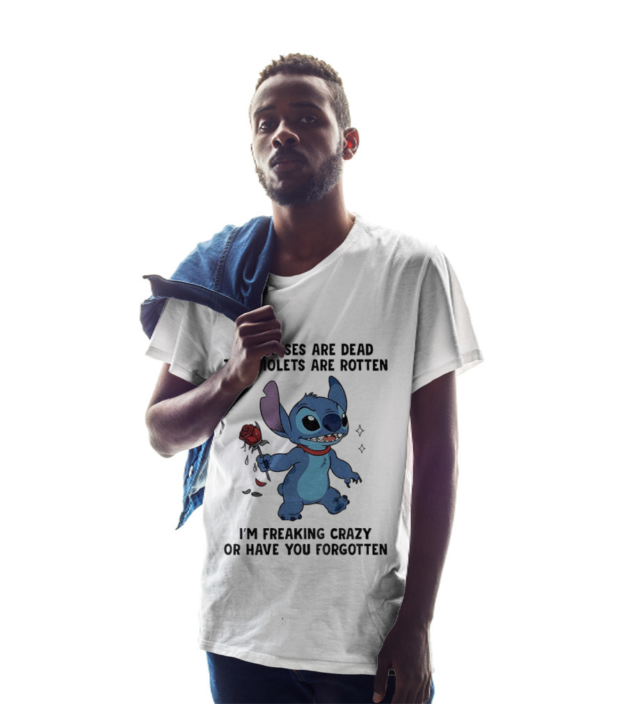 The Roses Are Dead The Violets Are Rotten I'm Freaking Crazy Or Have You Forgotten Stitch T-Shirt