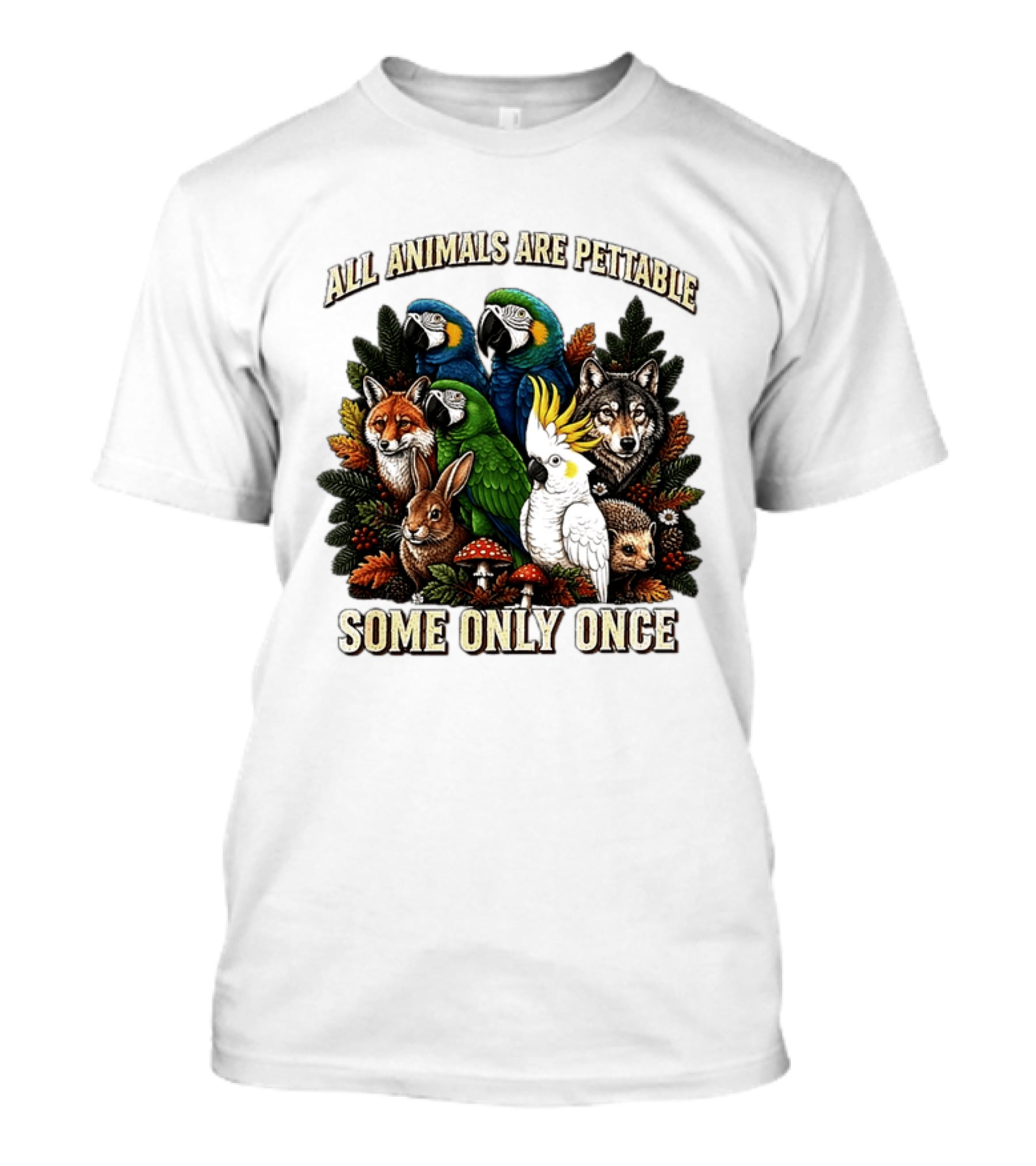 All Animals Are Pettable Parrots Wolf Fox Cockatoo Rabbit Hedgehog Forest Some Only Once T-Shirt