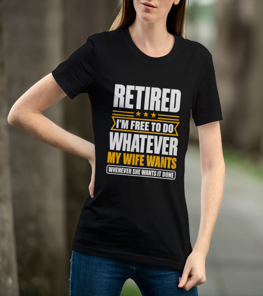 Retired I'm Free To Do Whatever My Wife Wants Whenever She Wants It Done T-Shirt