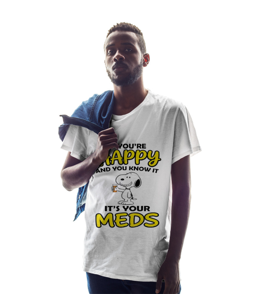 Snoopy If You're Happy And You Know It It's Your Meds T-Shirt