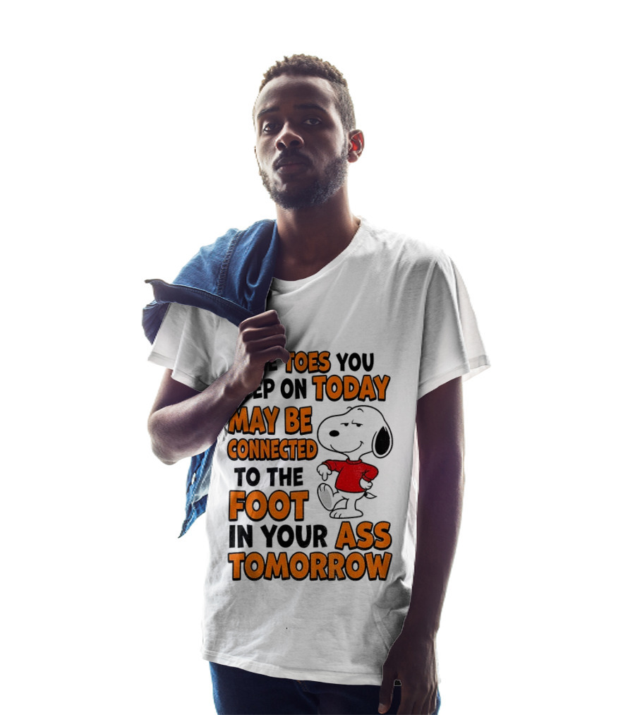 Snoopy The Toes You Step On Today May Be Connected To The Foot In Your Ass Tomorrow T-Shirt