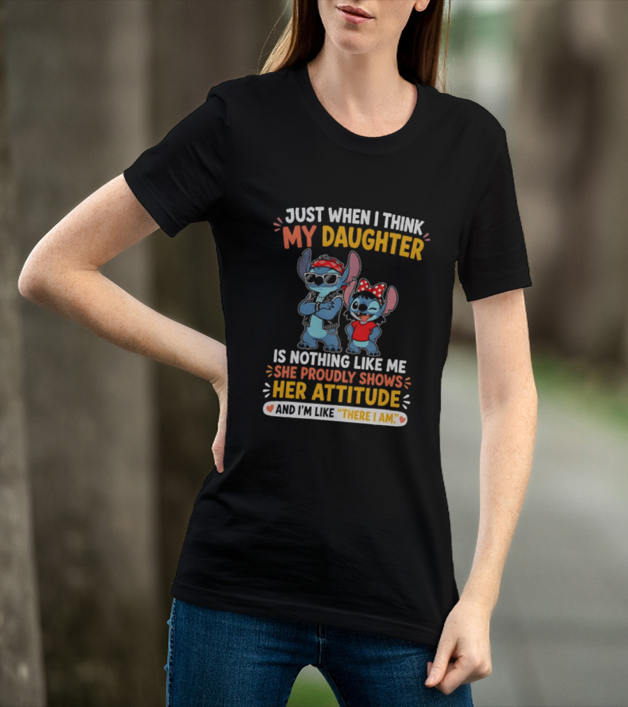Just When I Think My Daughter Is Nothing Like Me She Proudly Shows Her Attitude Stitch T-Shirt