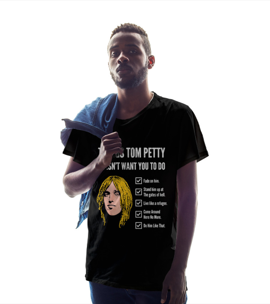 Things Tom Petty Doesn't Want You To Do Fade Stand Gates Hell Refugee Come Around Like That T-Shirt