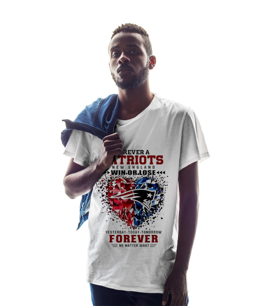 Forever A New England Patriots Win Or Lose Yesterday Today Tomorrow No Matter What T-Shirt