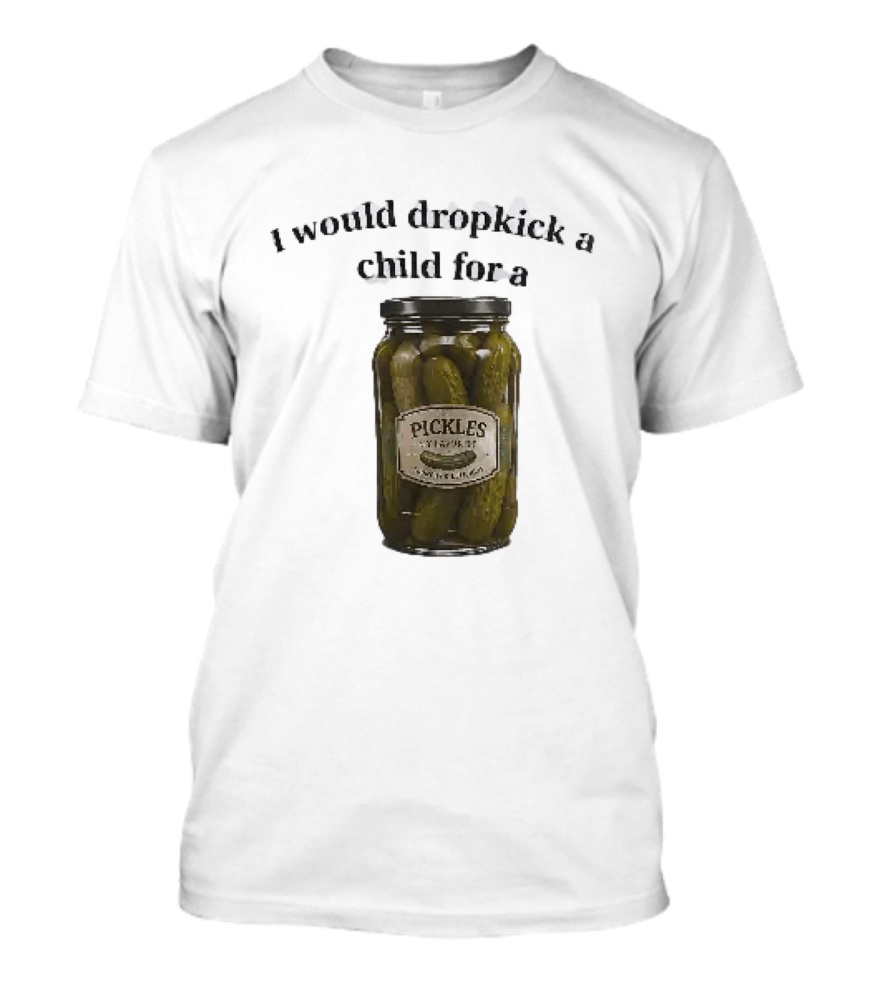 I Would Dropkick A Child For A Pickles Jar Humor T-Shirt