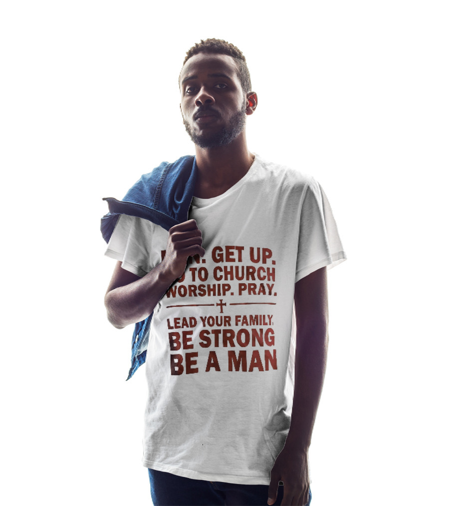 Men Get Up Go To Church Worship Pray Lead Your Family Be Strong Be A Man T-Shirt