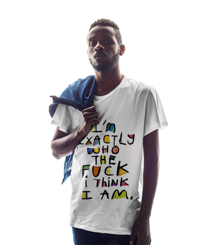 I'm Exactly Who The Fuck I Think I Am Multicolor T-Shirt