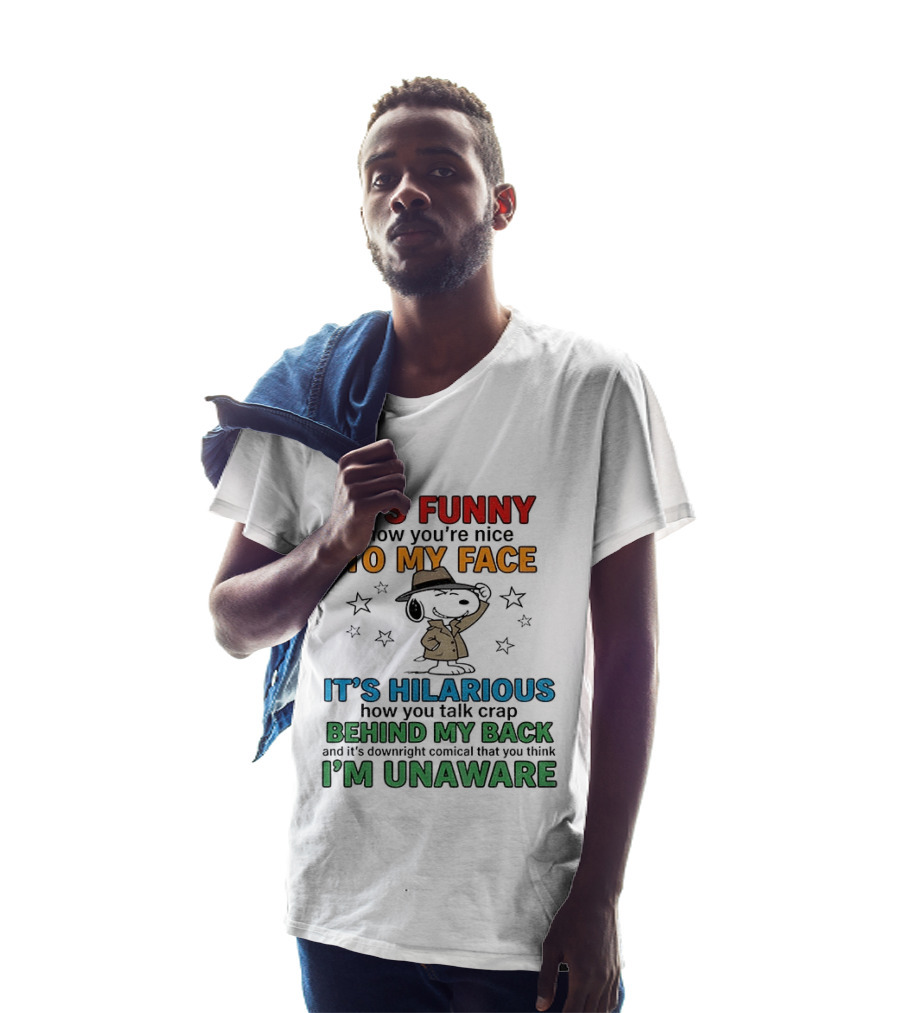 It's Funny How You're Nice To My Face Hilarious Talk Behind My Back I'm Unaware Snoopy T-Shirt