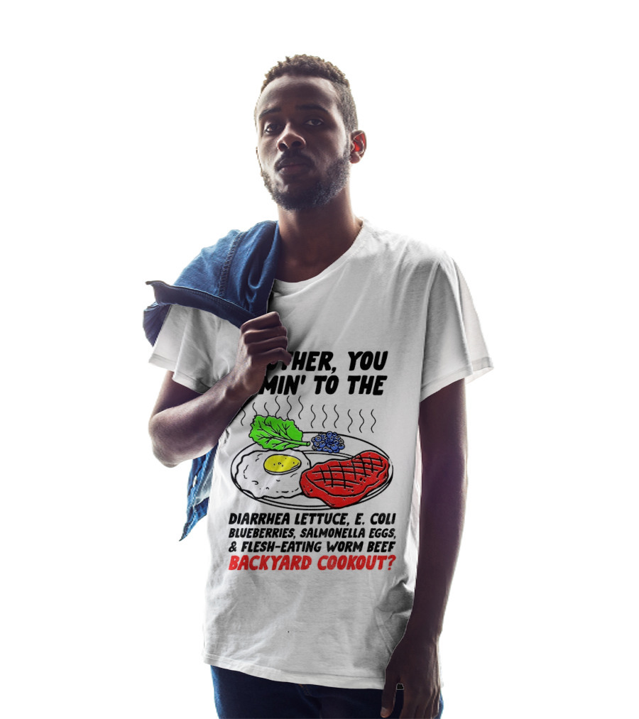 Brother You Comin' To The Diarrhea Lettuce E Coli Blueberries Salmonella Eggs Worm Beef Backyard Cookout T-Shirt
