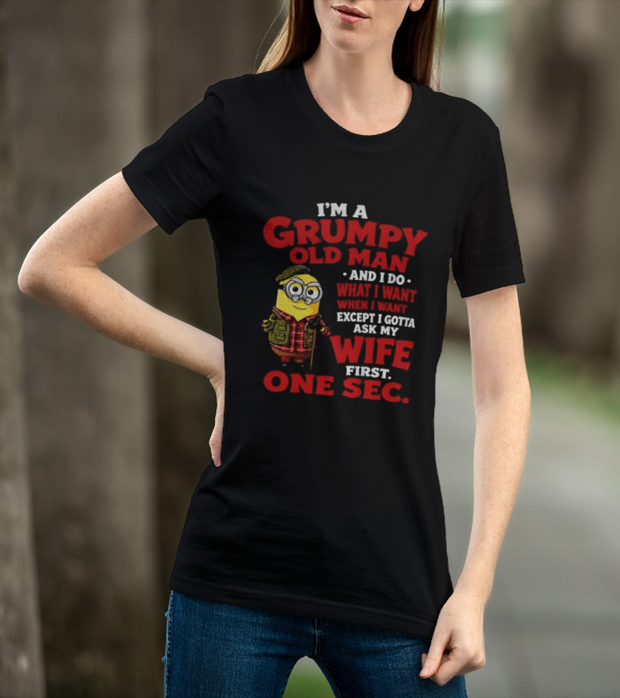 Minion I'm A Grumpy Old Man And I Do What I Want Except I Gotta Ask My Wife First One Sec T-Shirt
