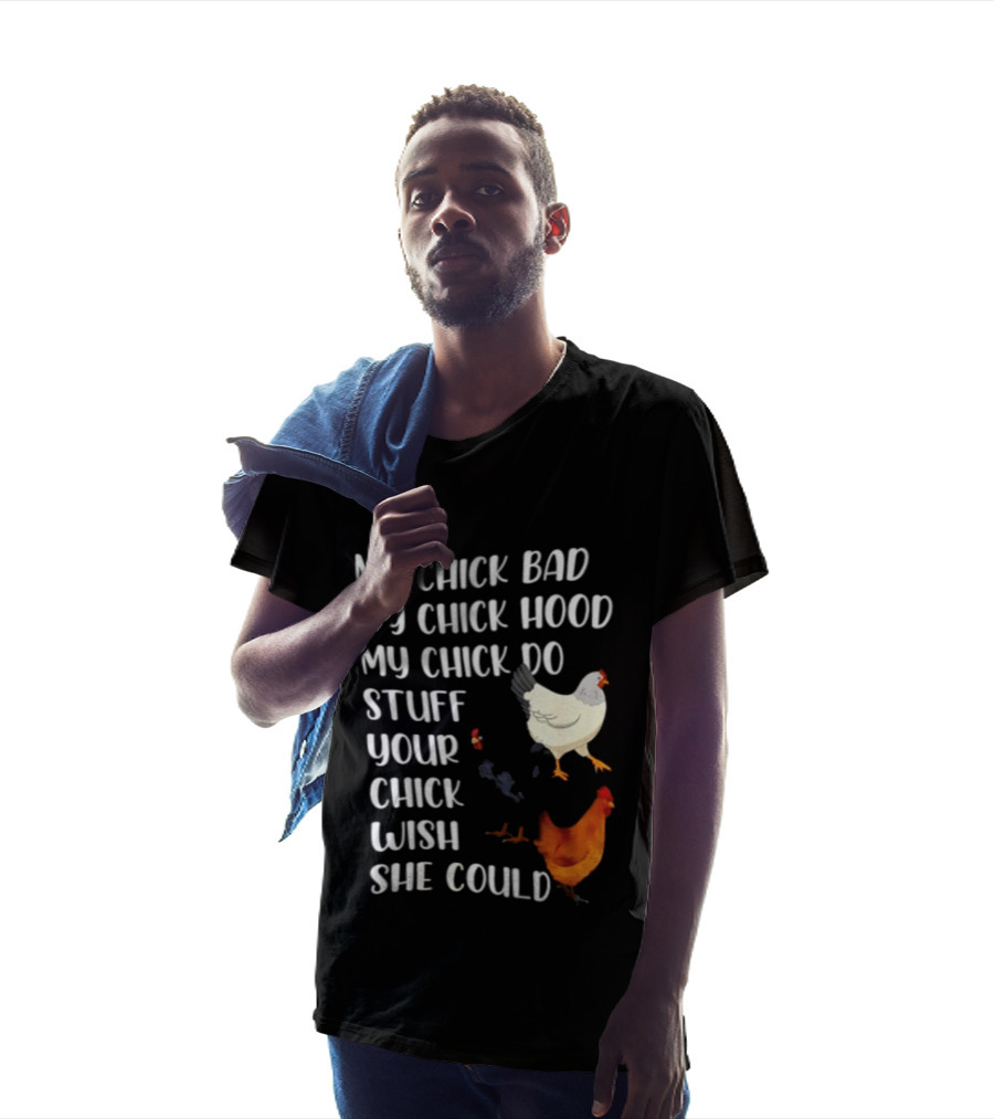 My Chick Bad My Chick Hood My Chick Do Stuff Your Chick Wish She Could Chicken T-Shirt