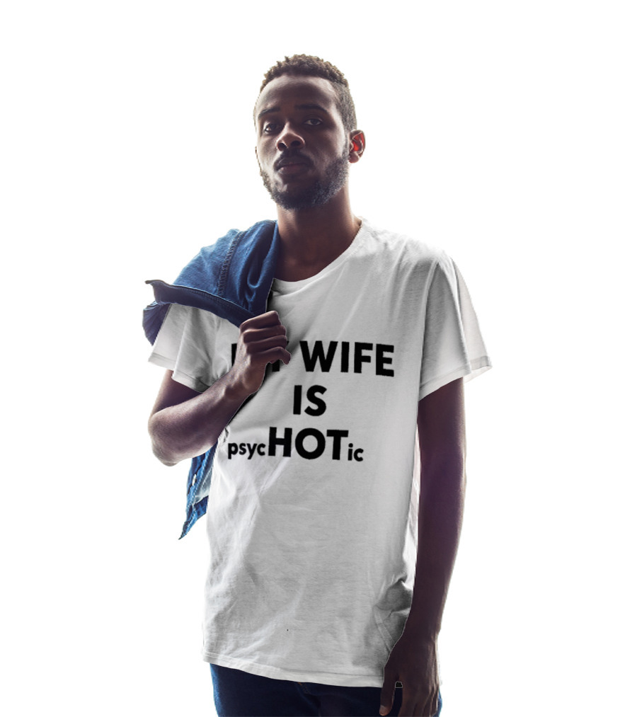 My Wife Is Psychotic Hot Emphasis Layout T-Shirt
