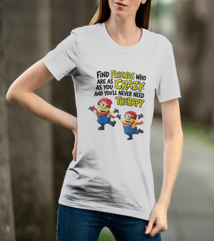 Minion Find Friends Who Are As Crazy And You'll Never Need Therapy T-Shirt